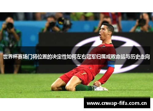 世界杯赛场门将位置的决定性如何左右冠军归属成败命运与历史走向 世界杯赛场门将位置的决定性如何左右冠军归属成败命运与历史走向
