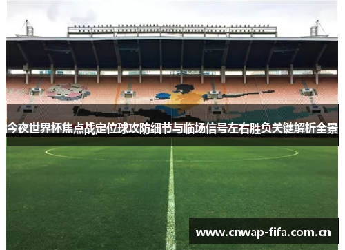 今夜世界杯焦点战定位球攻防细节与临场信号左右胜负关键解析全景 今夜世界杯焦点战定位球攻防细节与临场信号左右胜负关键解析全景